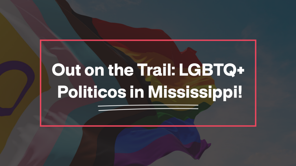 Out on the Trail: LGBTQ+ Politicos in Mississippi!